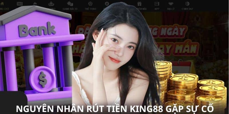 Nguyên nhân khi rút tiền KING88 gặp sự cố