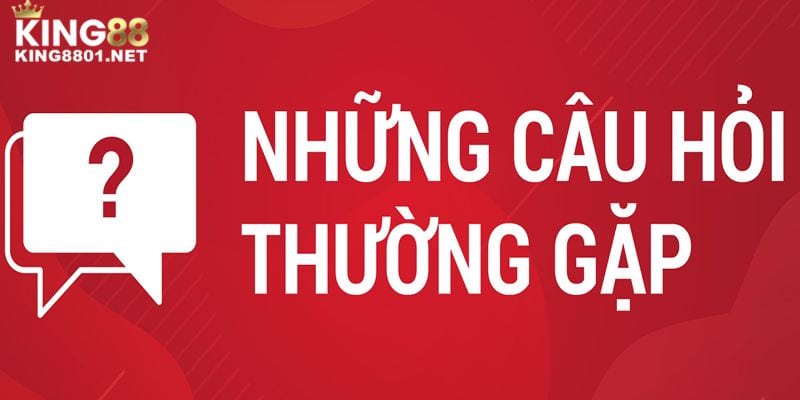 Những câu hỏi thường gặp mà các anh em liên hệ KING88