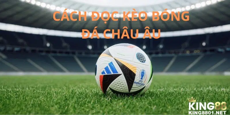 Cách đọc kèo bóng đá Châu Âu