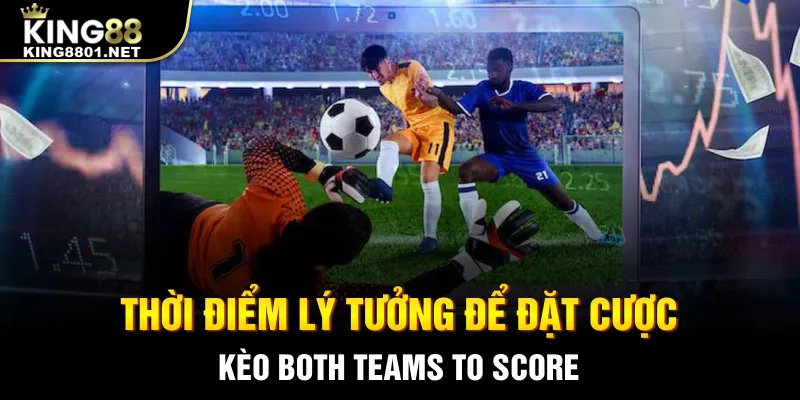 Thời điểm lý tưởng để đặt cược kèo Both Teams To Score