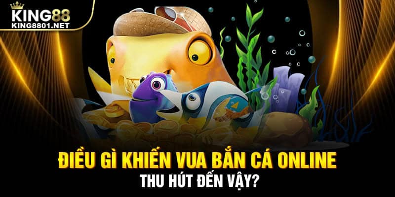 Điều gì khiến vua bắn cá online thu hút đến vậy?
