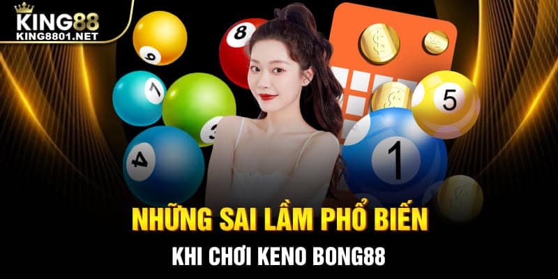 Những sai lầm phổ biến khi chơi Keno Bong88