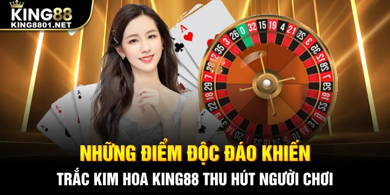 Những điểm độc đáo khiến Trắc Kim Hoa King88 thu hút người chơi