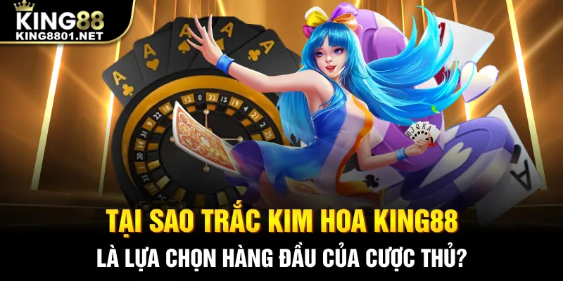 Trắc kim hoa king88 sự lựa chọn hàng đầu của anh em bet thủ
